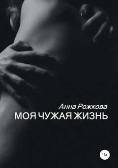 Обложка книги - Моя чужая жизнь - Анна Владимировна Рожкова