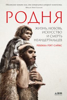 Книга - Родня. Жизнь, любовь, искусство и смерть неандертальцев. Ребекка Рэгг Сайкс - читать в Litvek