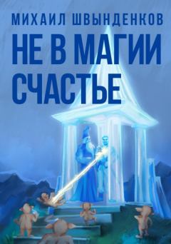 Обложка книги - Не в магии счастье - Михаил Александрович Швынденков