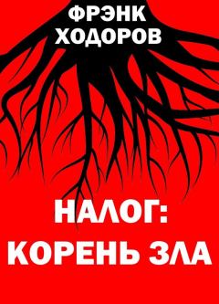 Книга - Налог: корень зла. Фрэнк Ходоров - читать в Litvek