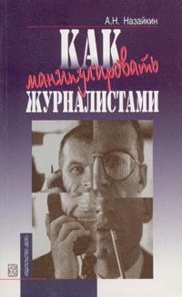 Книга - Как манипулировать журналистами. Александр Николаевич Назайкин - читать в Litvek