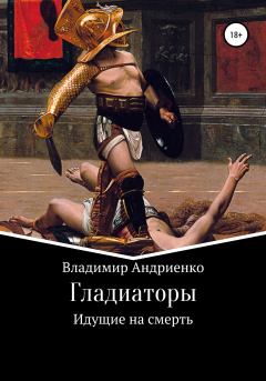 Книга - Гладиаторы: Идущие на смерть. Владимир Александрович Андриенко - читать в Litvek