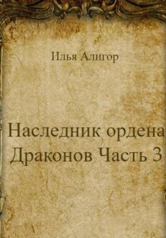 Книга - Наследник ордена Драконов. Часть 3. Илья Алигор - прочитать в Litvek