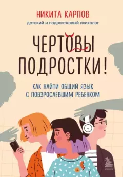 Обложка книги - Чертовы подростки! Как найти общий язык с повзрослевшим ребенком - Никита Карпов