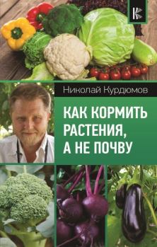 Книга - Как кормить растения, а не почву. Николай Иванович Курдюмов - читать в Litvek