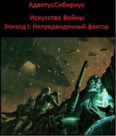 Обложка книги - Искусство войны: Эпизод I. "Непредвиденный Фактор" -  АдептусСибириус