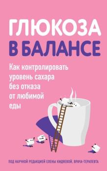 Книга - Глюкоза в балансе. Как контролировать уровень сахара без отказа от любимой еды.  Коллектив авторов - читать в Litvek