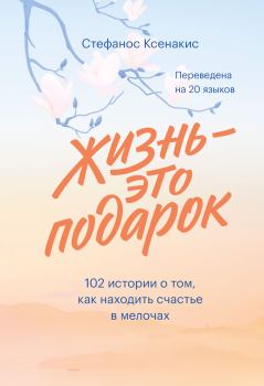 Обложка книги - Жизнь - это подарок: 102 истории о том, как находить счастье в мелочах - Стефанос Ксенакис