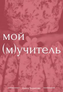 Книга - Мой (м)учитель (СИ). Алёна Борисова - прочитать в Litvek