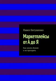 Обложка книги - Маркетплейсы от А до Я : Как начать бизнес и не прогореть - Павел Евтушенко