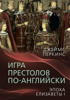 Книга - Игра престолов по-английски. Эпоха Елизаветы I. Джеймс Перкинс - прочитать в Litvek