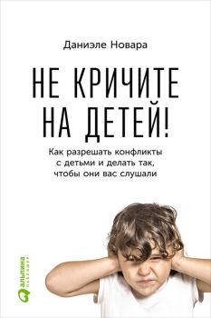 Обложка книги - Не кричите на детей! Как разрешать конфликты с детьми и делать так, чтобы они вас слушали - Даниэле Новара