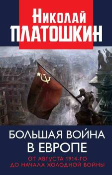 Книга - Большая война в Европе: от августа 1914-го до начала Холодной войны. Николай Николаевич Платошкин - читать в Litvek