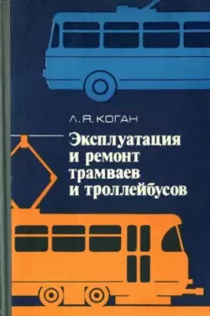 Книга - Эксплуатация и ремонт трамваев и троллейбусов. Лев Яковлевич Коган - читать в Litvek