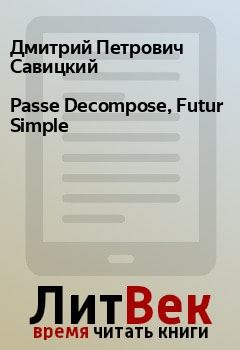 Книга - Passe Decompose, Futur Simple. Дмитрий Петрович Савицкий - читать в Litvek