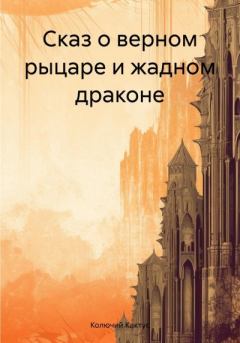 Обложка книги - Сказ о верном рыцаре и жадном драконе -  Колючий Кактус
