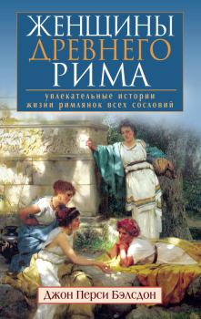 Обложка книги - Женщины Древнего Рима. Увлекательные истории жизни римлянок всех сословий - Джон Перси Бэлсдон