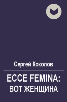 Книга - Ecce Femina: Вот женщина. Сергей Коколов (Capitan) - читать в Litvek