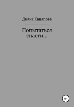 Книга - Попытаться спасти…. Диана Денисовна Кацапова - прочитать в Litvek