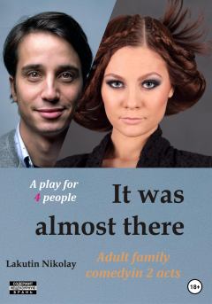 Обложка книги - It was almost there. A play for 4 people. Comedy - Николай Владимирович Лакутин