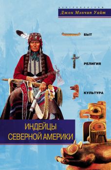 Книга - Индейцы Северной Америки. Быт, религия, культура. Джон Мэнчип Уайт - прочитать в Litvek