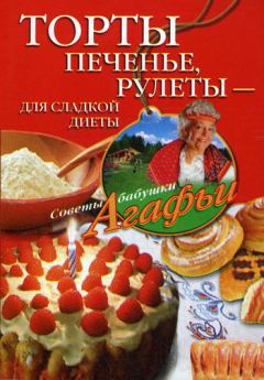 Обложка книги - Торты, печенье, рулеты – для сладкой диеты - Агафья Тихоновна Звонарева
