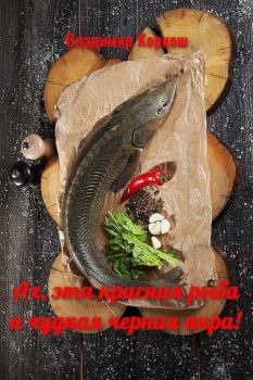 Обложка книги - Ах, эта красная рыба и чудная черная икра! - Владимир Васильевич Коркош (Korkosh)