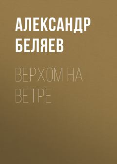 Книга - Верхом на Ветре. Александр Романович Беляев - прочитать в Litvek
