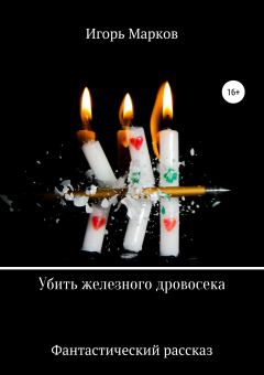 Обложка книги - Убить железного дровосека - Игорь Владимирович Марков