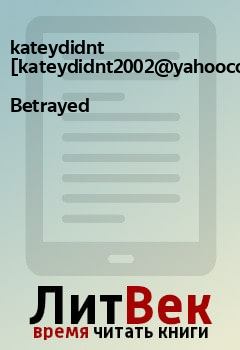 Книга - Betrayed. kateydidnt [kateydidnt2002@yahoocom] - читать в Litvek