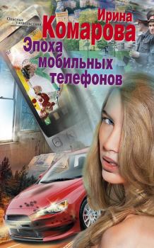 Книга - Эпоха мобильных телефонов. Ирина Комарова - читать в Litvek
