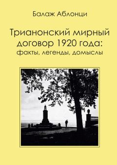 Обложка книги - Трианонский мирный договор 1920 года: Факты, легенды, домыслы - Балаж Аблонци