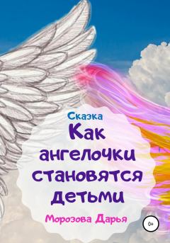 Обложка книги - Как ангелочки становятся людьми. Сказка - Дарья Вячеславовна Морозова