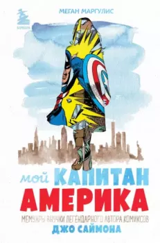 Обложка книги - Мой Капитан Америка. Мемуары внучки легендарного автора комиксов Джо Саймона - Меган Маргулис
