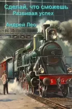 Обложка книги - Сделай что сможешь 3. Развивая успех - Андрей Васильевич Лео