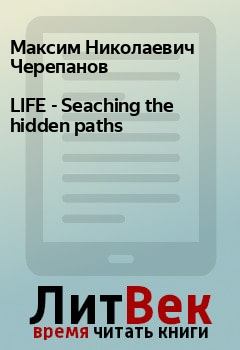 Книга - LIFE - Seaching the hidden paths. Максим Николаевич Черепанов - прочитать в Litvek