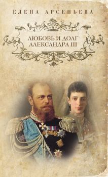 Обложка книги - Любовь и долг Александра III - Елена Арсеньевна Грушко (Елена Арсеньева)