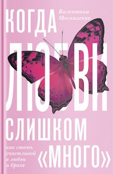 Обложка книги - Когда любви «слишком много». Как стать счастливой в любви и браке - Валентина Дмитриевна Москаленко