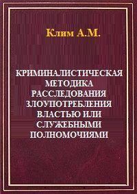 Обложка книги - Криминалистическая методика расследования злоупотребления властью или служебными полномочиями -  Клим