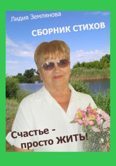Книга - Счастье – просто ЖИТЬ!. Лидия Землянова - прочитать в Litvek