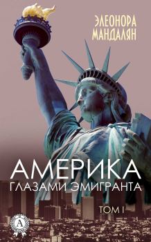 Обложка книги - Америка глазами эмигранта. Том 1 - Элеонора Александровна Мандалян