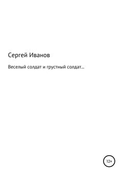 Обложка книги - Веселый солдат и грустный солдат… - Сергей Федорович Иванов