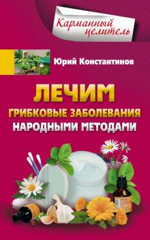 Обложка книги - Лечим грибковые заболевания народными методами - Юрий Михайлович Константинов