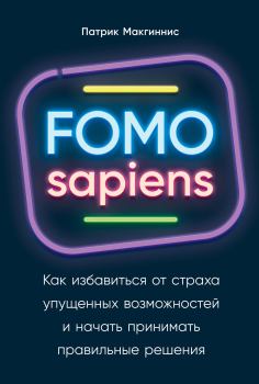 Обложка книги - FOMO sapiens. Как избавиться от страха упущенных возможностей и начать принимать правильные решения - Патрик Макгиннис