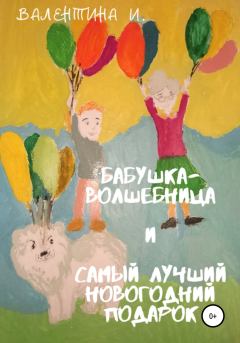Книга - Бабушка-волшебница и самый лучший новогодний подарок. Валентина И. - читать в Litvek