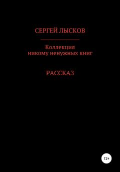Обложка книги - Коллекция никому ненужных книг - Сергей Геннадьевич Лысков