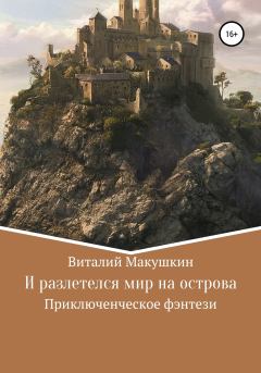 Обложка книги - И разлетелся мир на острова - Виталий Владимирович Макушкин