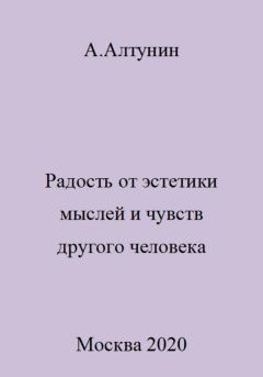 Обложка книги - Радость от эстетики мыслей и чувств другого человека - Александр Иванович Алтунин
