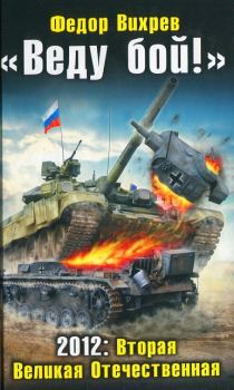 Обложка книги - «Веду бой!» 2012: Вторая Великая Отечественная - Федор Вихрев