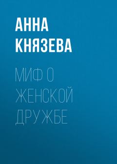 Обложка книги - Миф о женской дружбе - Анна Князева
